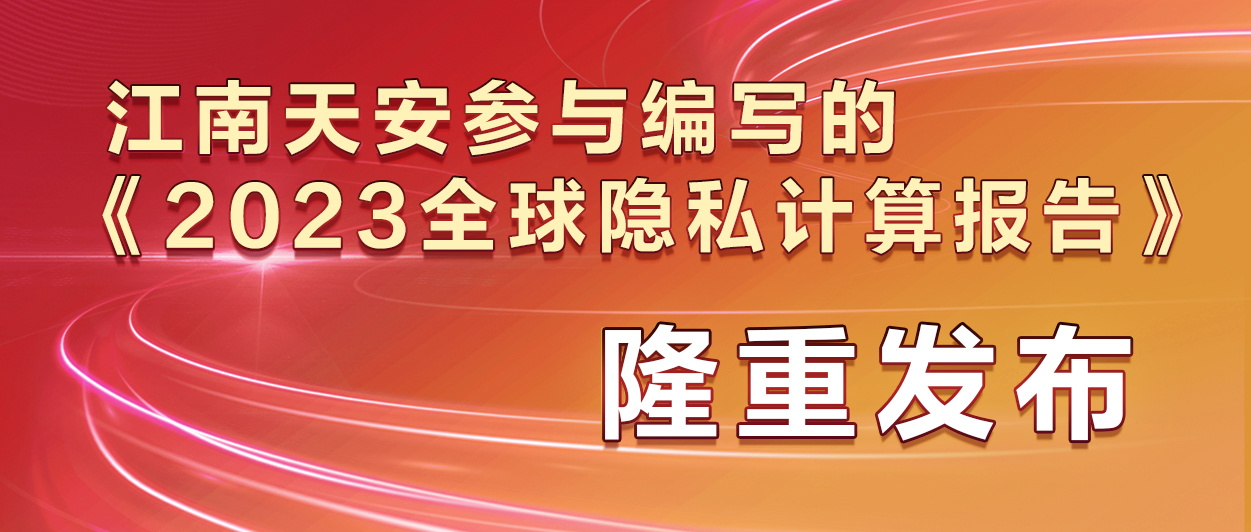 11江南天安參與編寫的《2023全球隱私計算報告》隆重發布.jpg