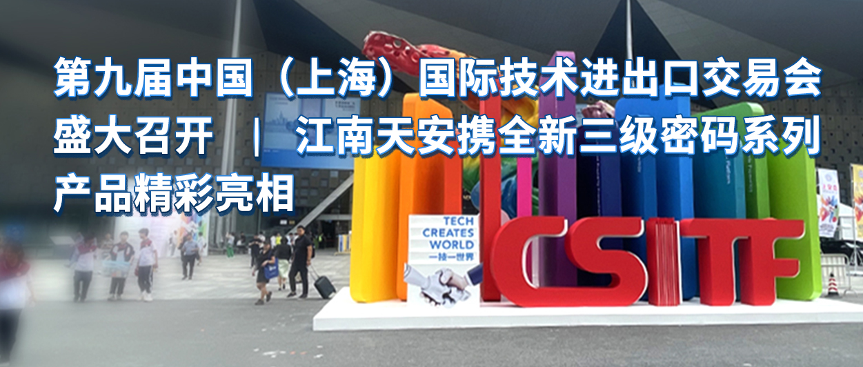 4第九屆中國（上海）國際技術進出口交易會盛大召開-江南天安攜全新三級密碼系列產品精彩亮相.jpg